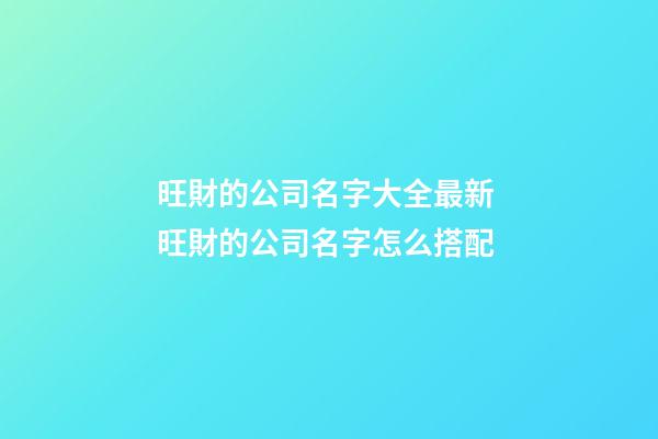 旺財的公司名字大全最新 旺財的公司名字怎么搭配-第1張-公司起名-玄機派